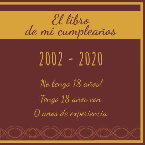 El libro de mi cumpleaños 2002 - 2020 No tengo 18 años! Tengo 18 años con 0 años de experiencia:...