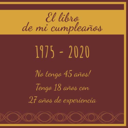 El libro de mi cumpleaños 1975 - 2020 No tengo 45 años! Tengo 18 años con 27 años de...