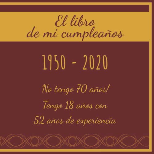 El libro de mi cumpleaños 1950 - 2020 No tengo 70 años! Tengo 18 años con 52 años de...